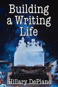 Building a Writing Life: start a writing habit, find time to write, discover your process and commit to your writing dreams